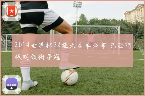 2014世界杯32强大名单公布 巴西阿根廷领衔争冠