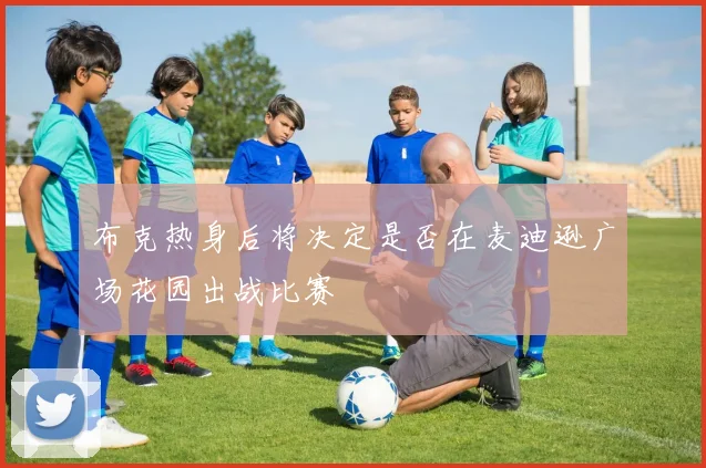 布克热身后将决定是否在麦迪逊广场花园出战比赛