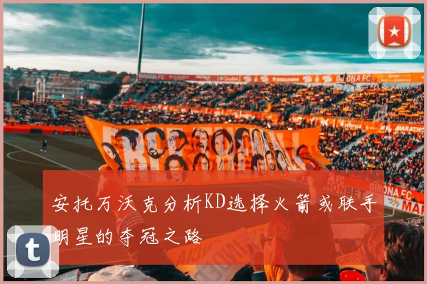 安托万沃克分析KD选择火箭或联手明星的夺冠之路