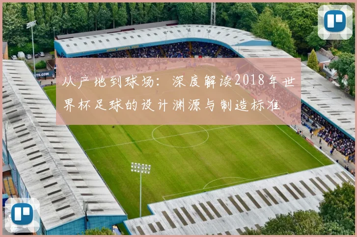 从产地到球场：深度解读2018年世界杯足球的设计渊源与制造标准