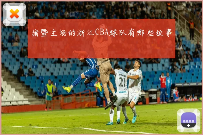 诸暨主场的浙江CBA球队有哪些故事